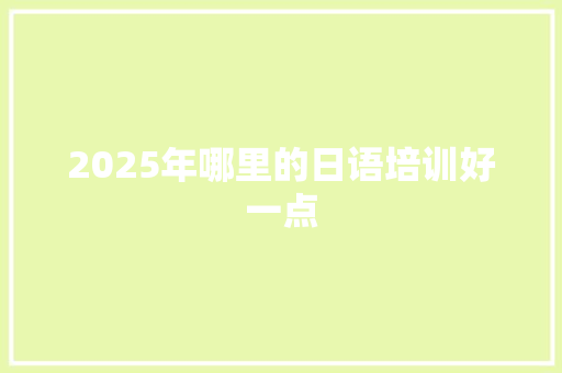 2025年哪里的日语培训好一点