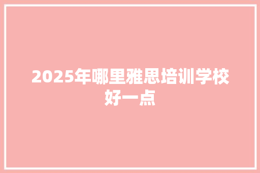 2025年哪里雅思培训学校好一点 未命名