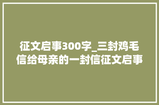 征文启事300字_三封鸡毛信给母亲的一封信征文启事