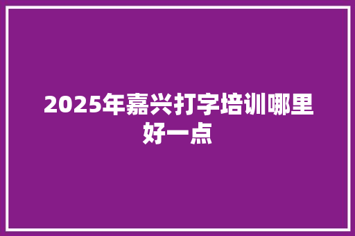 2025年嘉兴打字培训哪里好一点 未命名