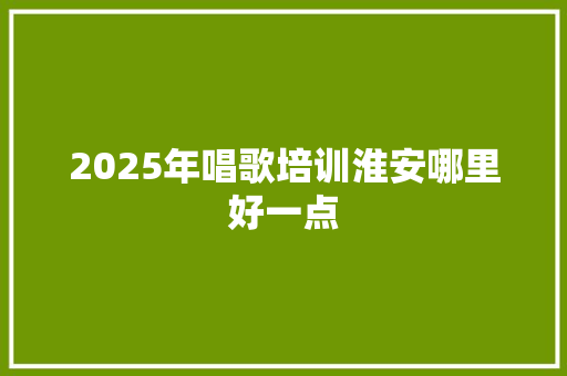 2025年唱歌培训淮安哪里好一点 未命名