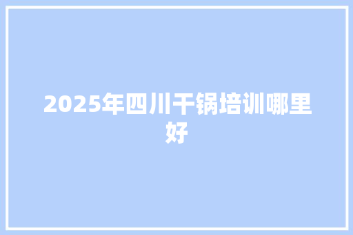 2025年四川干锅培训哪里好