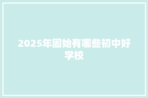 2025年固始有哪些初中好学校 未命名