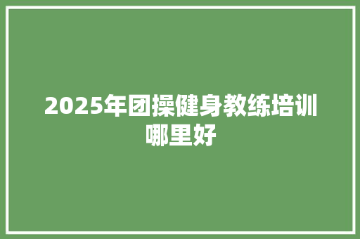 2025年团操健身教练培训哪里好 未命名