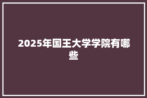 2025年国王大学学院有哪些