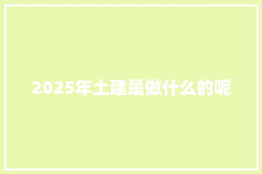 2025年土建是做什么的呢