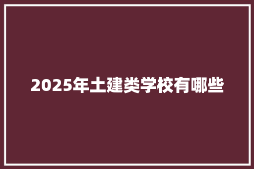 2025年土建类学校有哪些 未命名