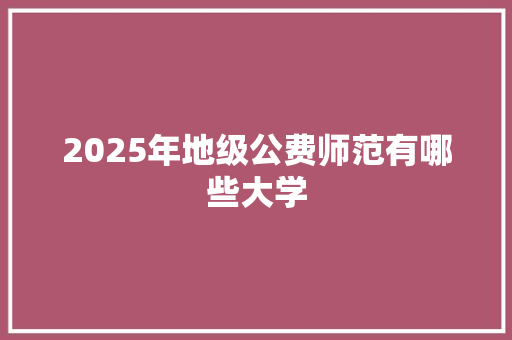 2025年地级公费师范有哪些大学