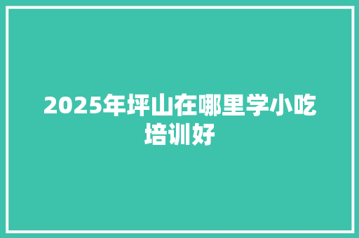 2025年坪山在哪里学小吃培训好 未命名