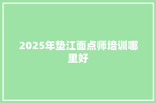 2025年垫江面点师培训哪里好