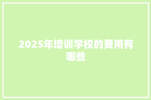 2025年培训学校的费用有哪些 未命名