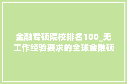 金融专硕院校排名100_无工作经验要求的全球金融硕士项目排名公布清华交大年夜北大年夜跻身前20强