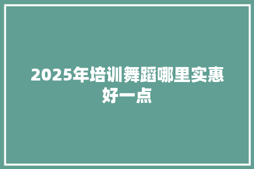 2025年培训舞蹈哪里实惠好一点