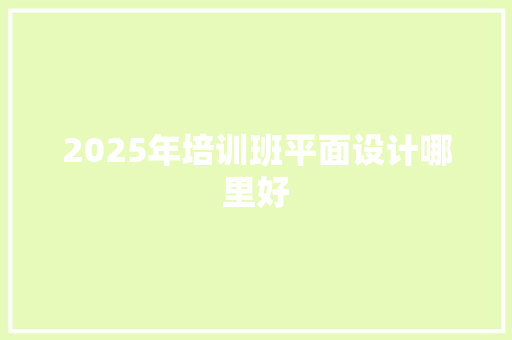 2025年培训班平面设计哪里好