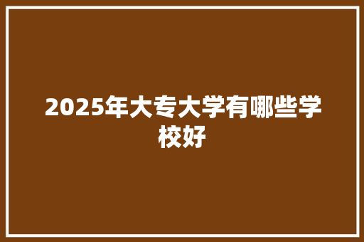 2025年大专大学有哪些学校好