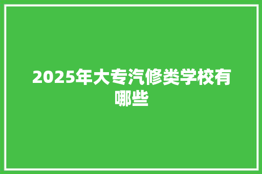 2025年大专汽修类学校有哪些 未命名