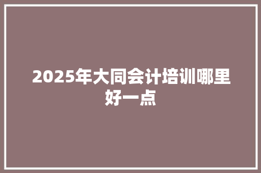 2025年大同会计培训哪里好一点 未命名