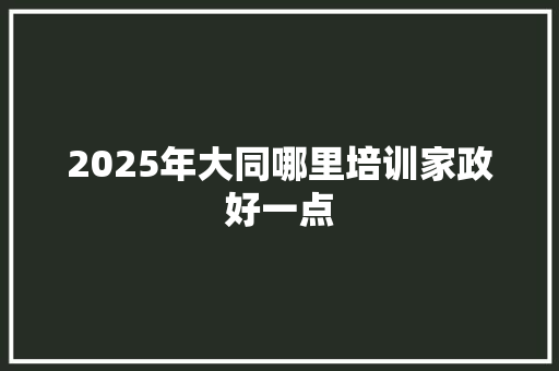 2025年大同哪里培训家政好一点 未命名