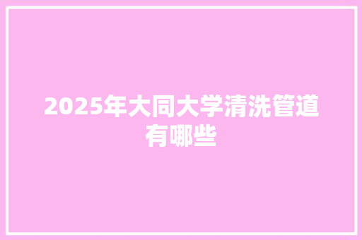 2025年大同大学清洗管道有哪些