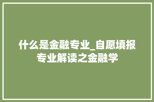 什么是金融专业_自愿填报专业解读之金融学