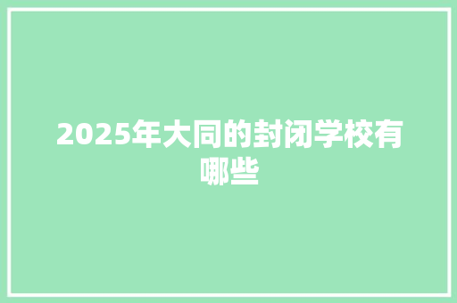 2025年大同的封闭学校有哪些