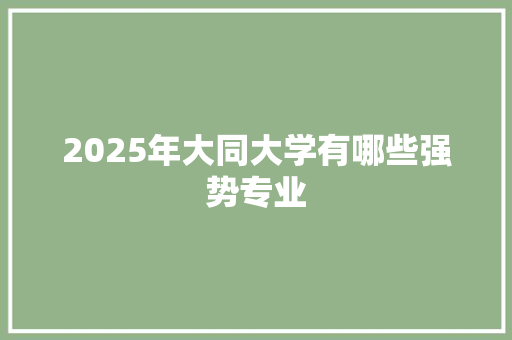 2025年大同大学有哪些强势专业 未命名