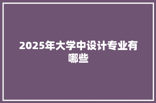 2025年大学中设计专业有哪些 未命名