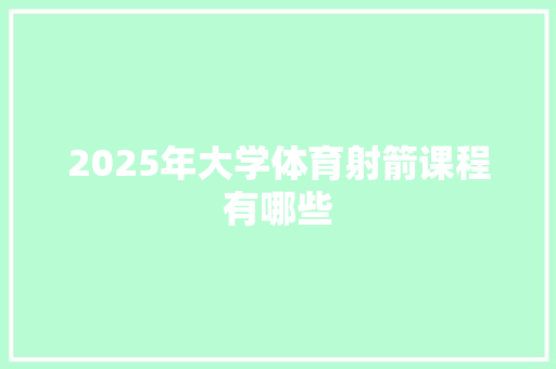 2025年大学体育射箭课程有哪些