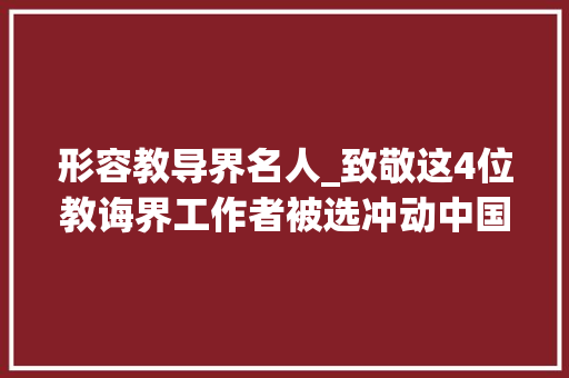 形容教导界名人_致敬这4位教诲界工作者被选冲动中国2019年度人物