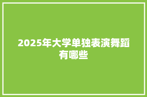 2025年大学单独表演舞蹈有哪些 未命名