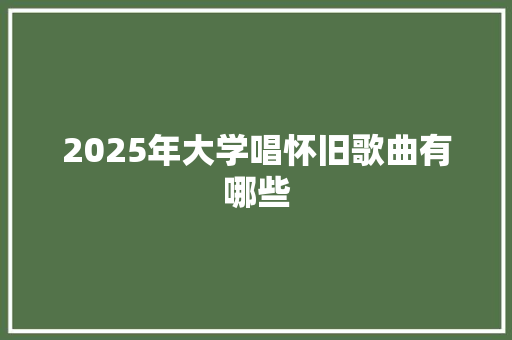 2025年大学唱怀旧歌曲有哪些 未命名