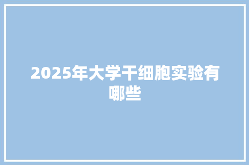 2025年大学干细胞实验有哪些 未命名