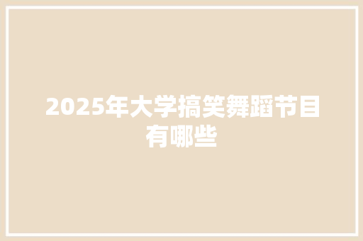 2025年大学搞笑舞蹈节目有哪些