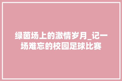 绿茵场上的激情岁月_记一场难忘的校园足球比赛