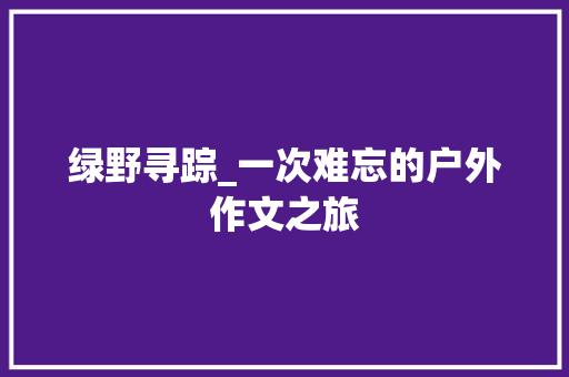 绿野寻踪_一次难忘的户外作文之旅