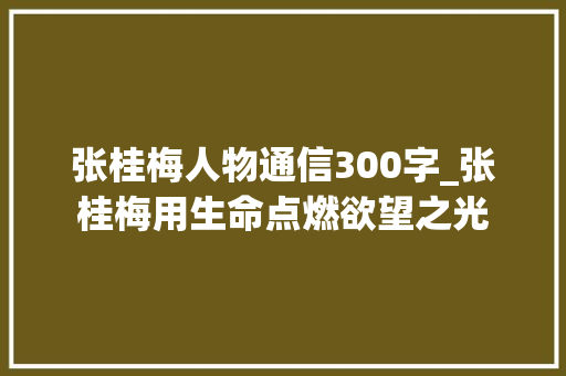 张桂梅人物通信300字_张桂梅用生命点燃欲望之光