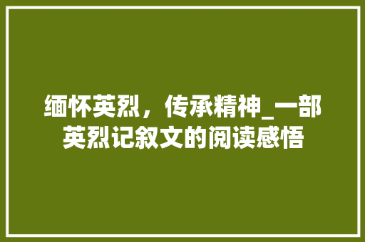 缅怀英烈，传承精神_一部英烈记叙文的阅读感悟