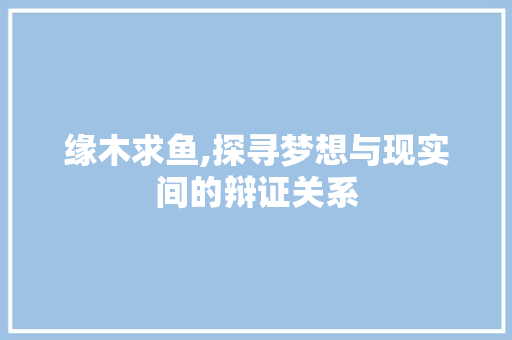 缘木求鱼,探寻梦想与现实间的辩证关系 申请书范文