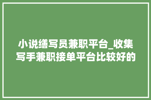 小说缮写员兼职平台_收集写手兼职接单平台比较好的网站代笔写手网站你知道哪家好吗