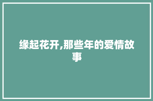 缘起花开,那些年的爱情故事