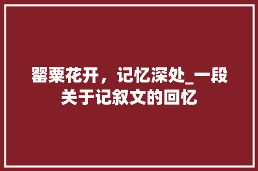 罂粟花开，记忆深处_一段关于记叙文的回忆