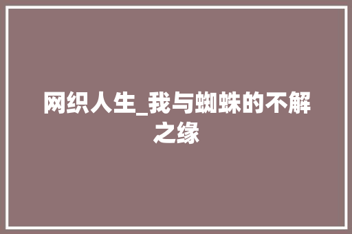 网织人生_我与蜘蛛的不解之缘