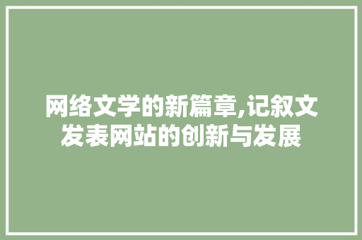 网络文学的新篇章,记叙文发表网站的创新与发展