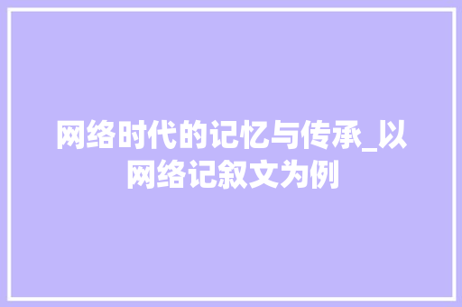 网络时代的记忆与传承_以网络记叙文为例