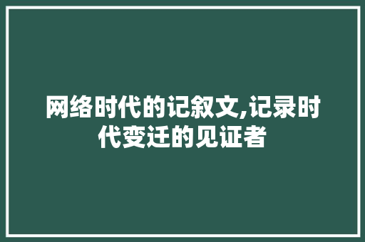 网络时代的记叙文,记录时代变迁的见证者