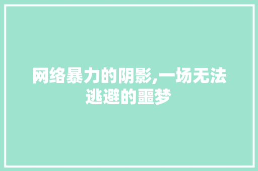 网络暴力的阴影,一场无法逃避的噩梦