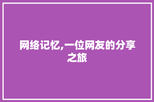 网络记忆,一位网友的分享之旅