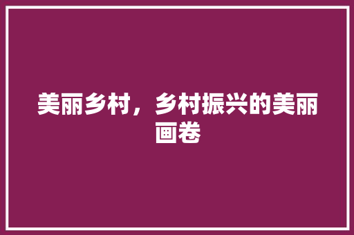 美丽乡村，乡村振兴的美丽画卷