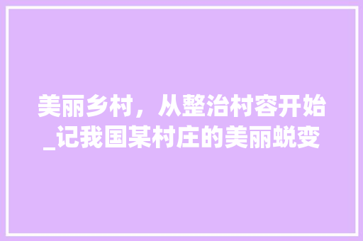 美丽乡村，从整治村容开始_记我国某村庄的美丽蜕变