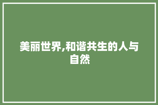 美丽世界,和谐共生的人与自然